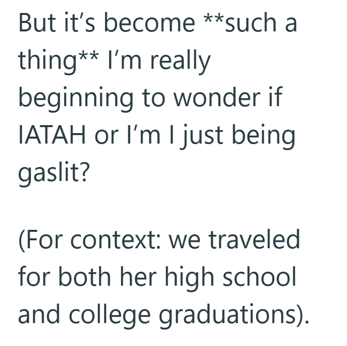 But it's become **such a thing** I'm really beginning to wonder if IATAH or I'm I just being gaslit? (For context: we traveled. for both her high school and college graduations).
