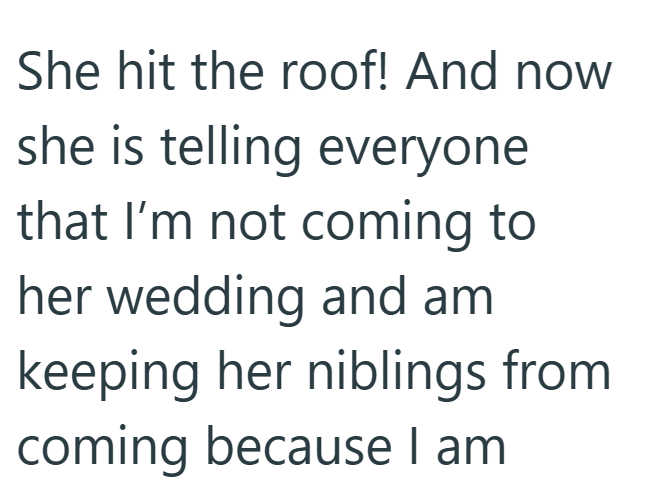 She hit the roof! And now she is telling everyone that I'm not coming to her wedding and am keeping her niblings from coming because I am