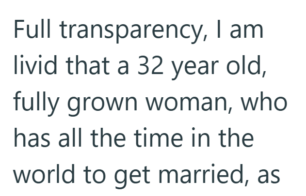 Full transparency, I am livid that a 32 year old, fully grown woman, who has all the time in the world to get married, as