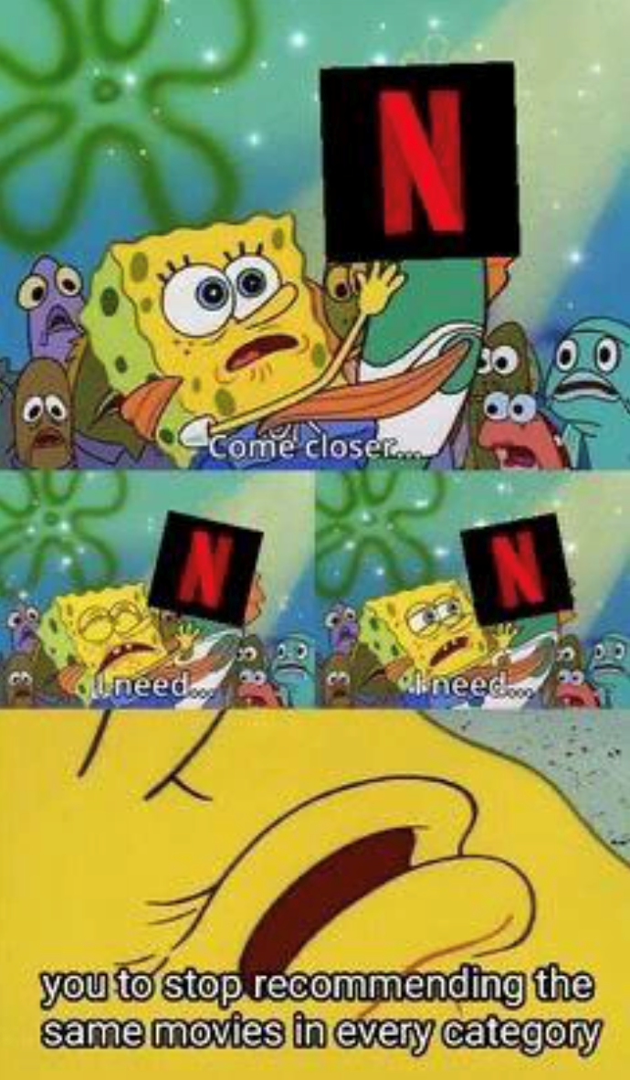 Couneed Come closer... 3 N need... you to stop recommending the same movies in every category