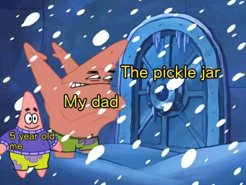 5 year old me My dad The pickle jar