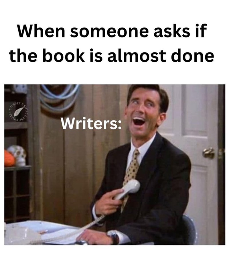 TURNER When someone asks if the book is almost done WRIT Writers: