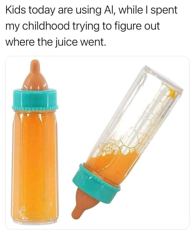 Kids today are using Al, while I spent my childhood trying to figure out where the juice went.