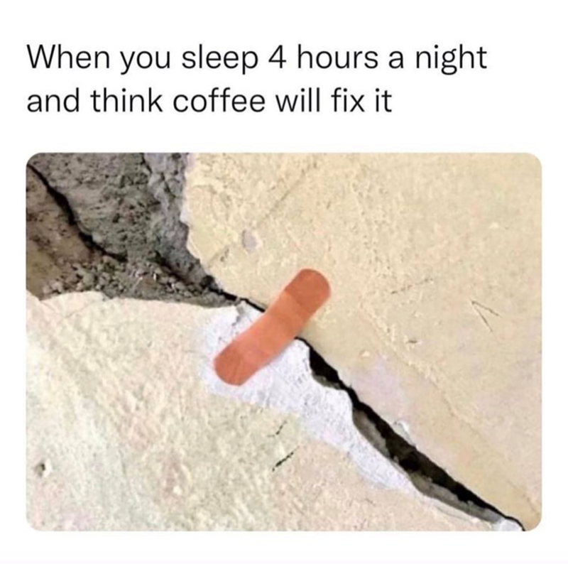 When you sleep 4 hours a night and think coffee will fix it