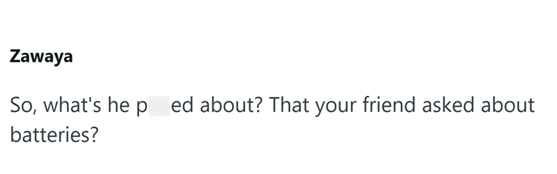 Zawaya So, what's he pissed about? That your friend asked about batteries?