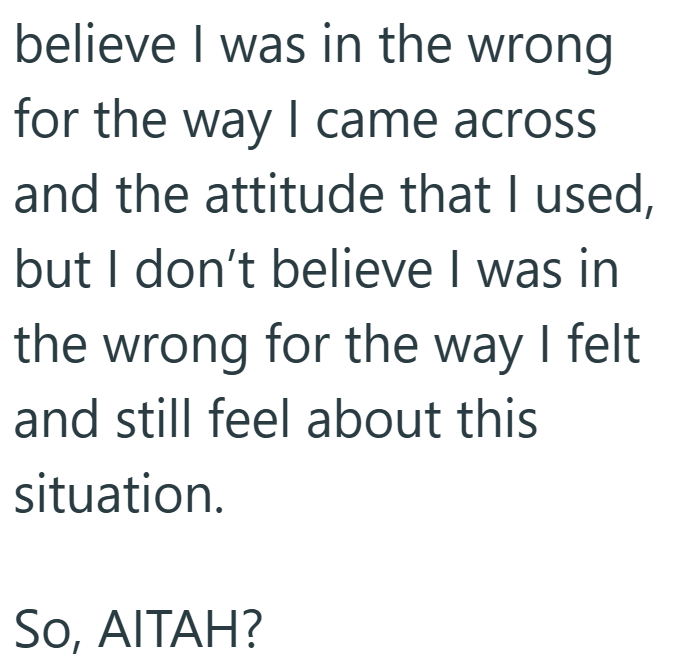 believe I was in the wrong for the way I came across and the attitude that I used, but I don't believe I was in the wrong for the way I felt and still feel about this situation. So, AITAH?