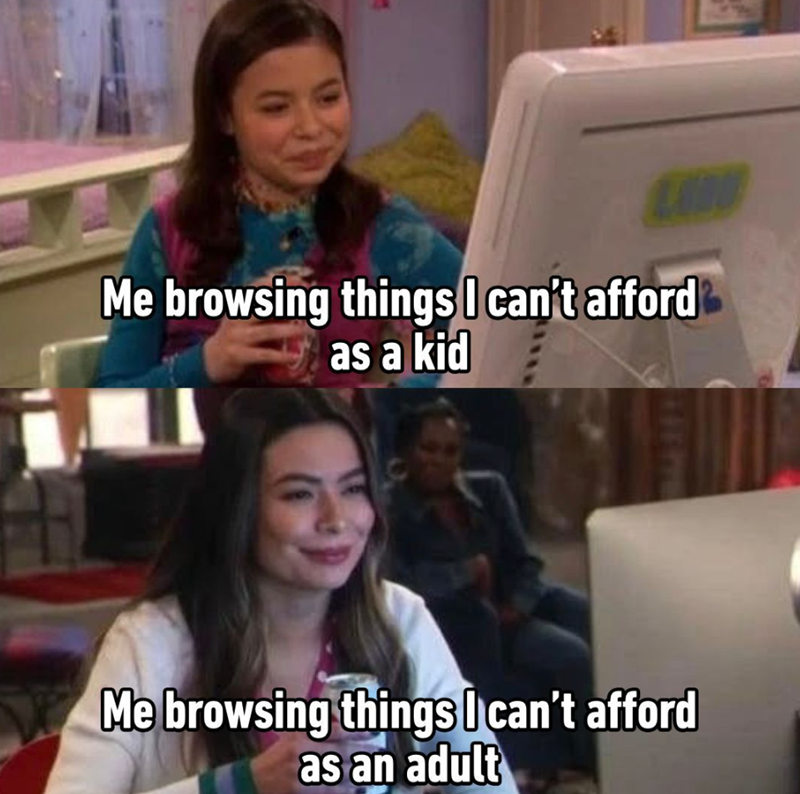 Me browsing things I can't afford as a kid Me browsing things I can't afford as an adult