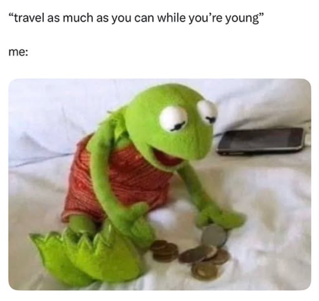 "travel as much as you can while you're young" me: