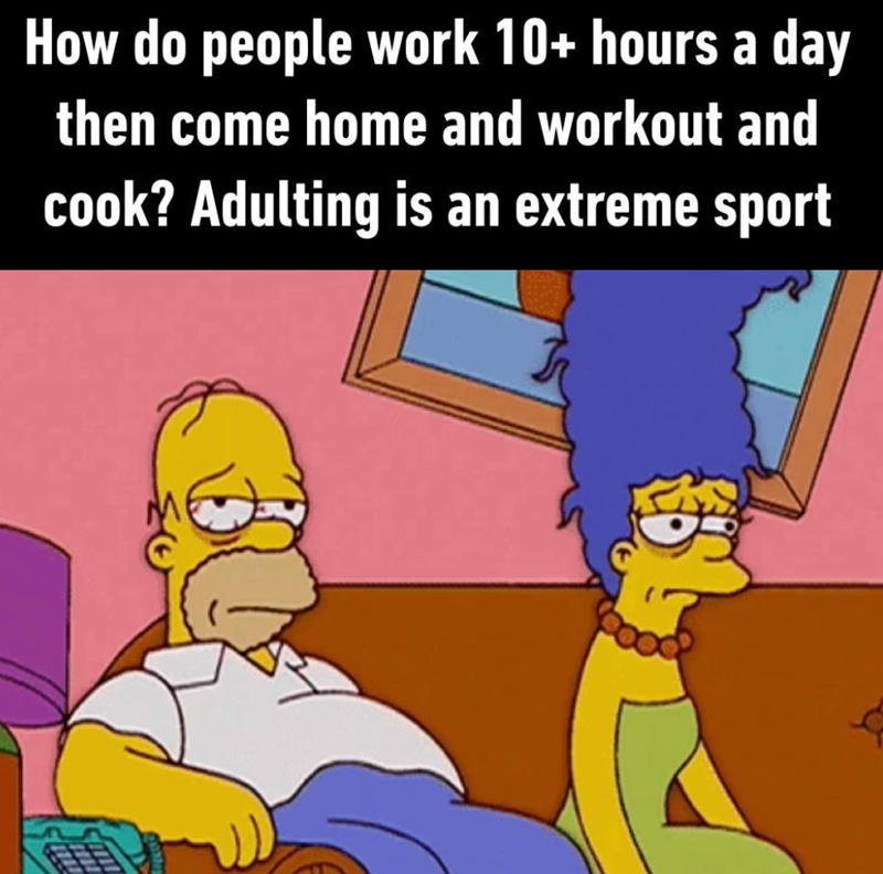 How do people work 10+ hours a day then come home and workout and cook? Adulting is an extreme sport