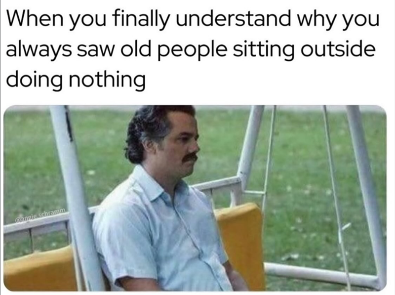 When you finally understand why you always saw old people sitting outside doing nothing @angie.schramm