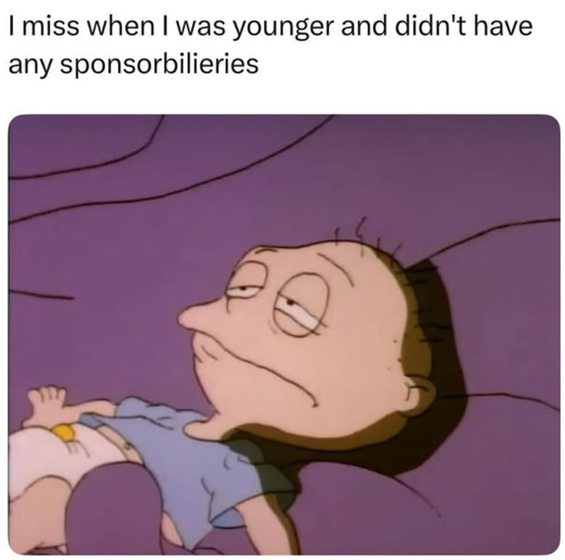 I miss when I was younger and didn't have any sponsorbilieries Д.