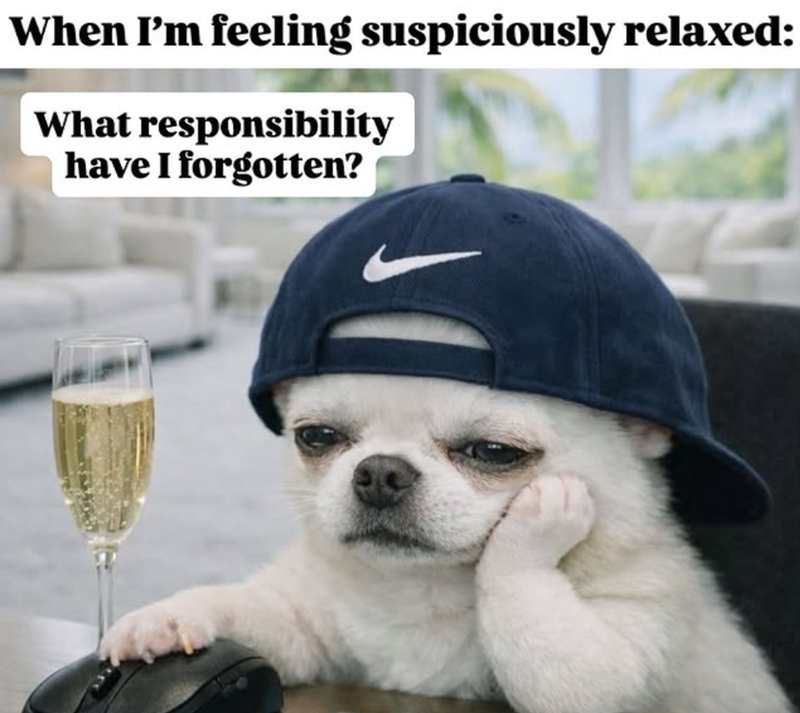 When I'm feeling suspiciously relaxed: What responsibility have I forgotten?