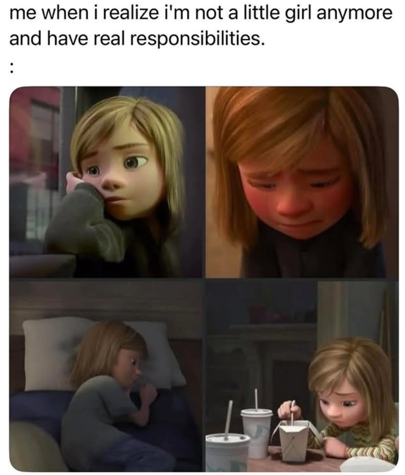 me when i realize i'm not a little girl anymore and have real responsibilities. :