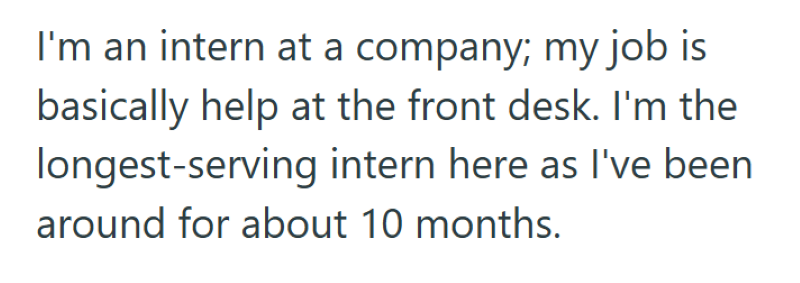 I'm an intern at a company; my job is basically help at the front desk. I'm the longest-serving intern here as I've been around for about 10 months.