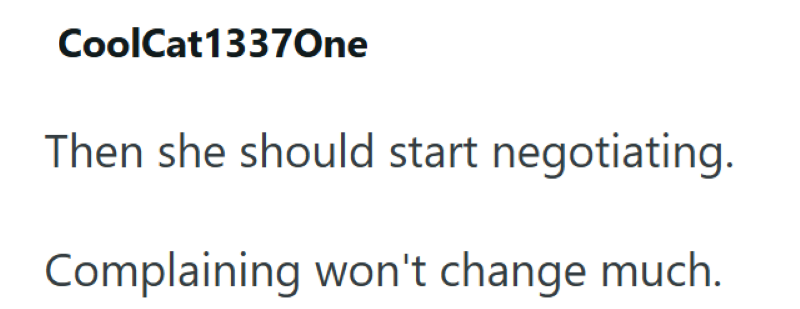 CoolCat1337One Then she should start negotiating. Complaining won't change much.