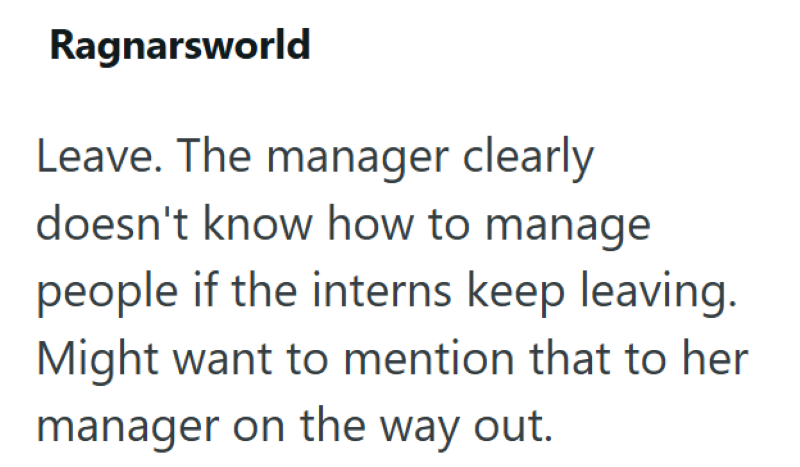 Ragnarsworld Leave. The manager clearly doesn't know how to manage people if the interns keep leaving. Might want to mention that to her manager on the way out.