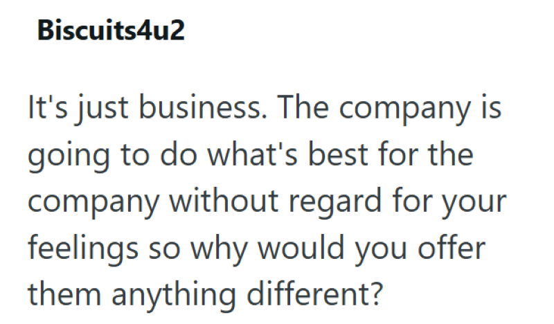 Biscuits4u2 It's just business. The company is going to do what's best for the company without regard for your feelings so why would you offer them anything different?