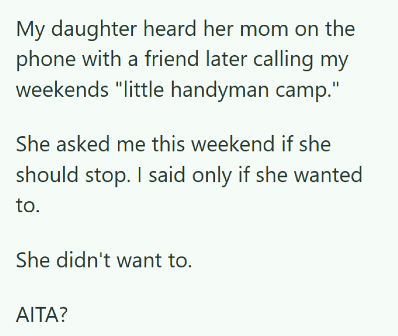 My daughter heard her mom on the phone with a friend later calling my weekends "little handyman camp." She asked me this weekend if she should stop. I said only if she wanted to. She didn't want to. AITA?