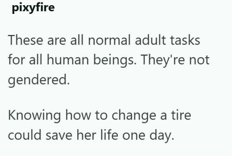 pixyfire These are all normal adult tasks for all human beings. They're not gendered. Knowing how to change a tire could save her life one day.