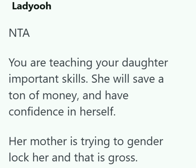 Ladyooh NTA You are teaching your daughter important skills. She will save a ton of money, and have confidence in herself. Her mother is trying to gender lock her and that is gross.