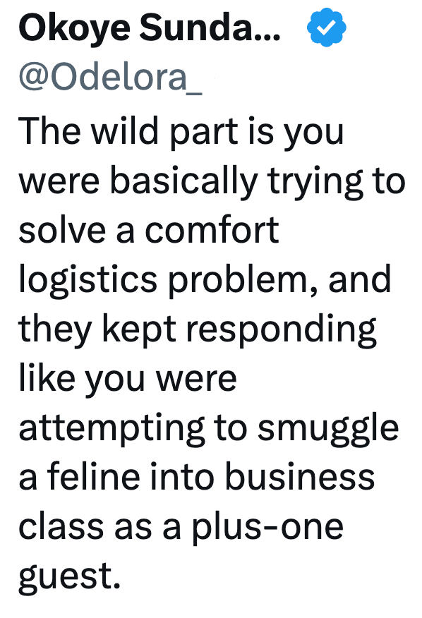 Okoye Sunda... @Odelora_ The wild part is you were basically trying to solve a comfort logistics problem, and they kept responding like you were attempting to smuggle a feline into business class as a plus-one guest.