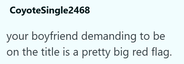CoyoteSingle2468 your boyfriend demanding to be on the title is a pretty big red flag.