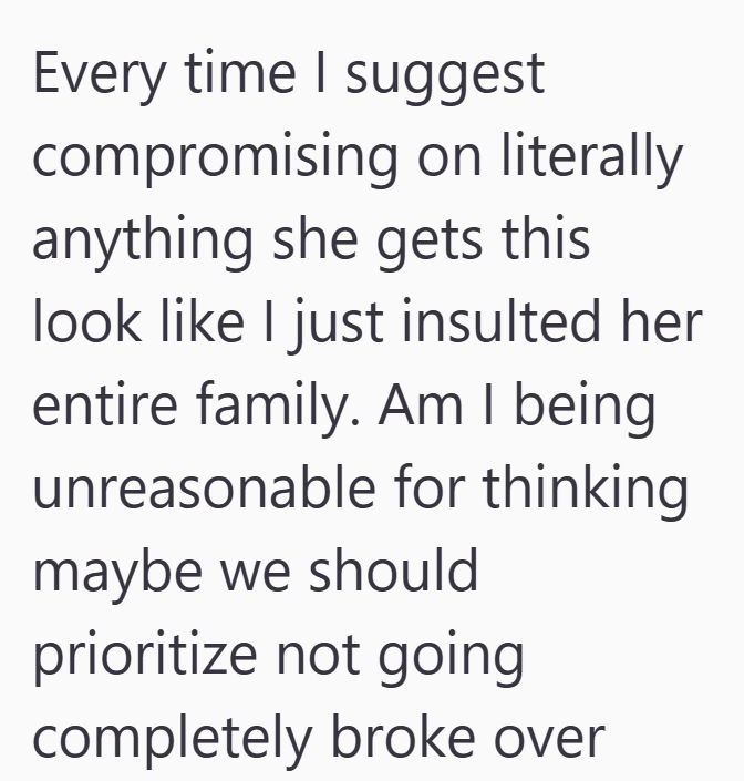 Every time I suggest compromising on literally anything she gets this look like I just insulted her entire family. Am I being unreasonable for thinking maybe we should prioritize not going completely broke over