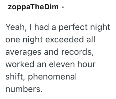 zoppaTheDim ⚫ Yeah, I had a perfect night one night exceeded all averages and records, worked an eleven hour shift, phenomenal numbers.