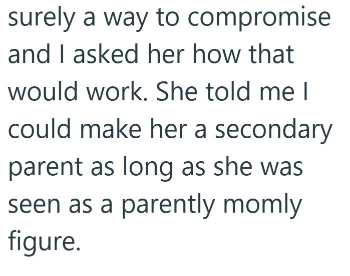 surely a way to compromise and I asked her how that would work. She told me I could make her a secondary parent as long as she was seen as a parently momly figure.