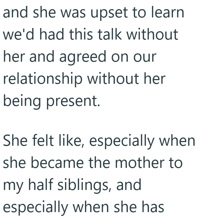 and she was upset to learn we'd had this talk without her and agreed on our relationship without her being present. She felt like, especially when she became the mother to my half siblings, and especially when she has