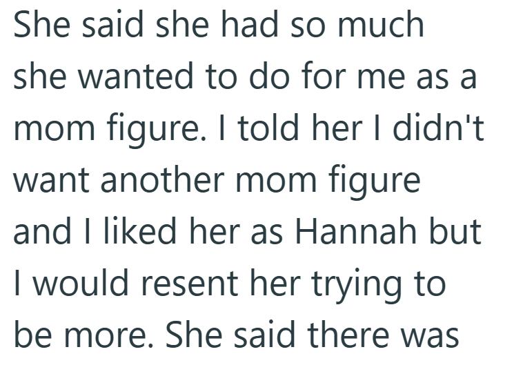 She said she had so much she wanted to do for me as a mom figure. I told her I didn't want another mom figure and I liked her as Hannah but I would resent her trying to be more. She said there was