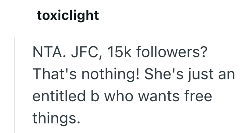 toxiclight NTA. JFC, 15k followers? That's nothing! She's just an entitled b who wants free things.