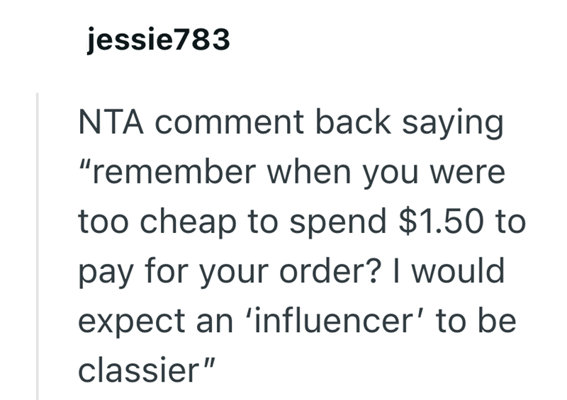 jessie783 NTA comment back saying "remember when you were too cheap to spend $1.50 to pay for your order? I would expect an 'influencer' to be classier"