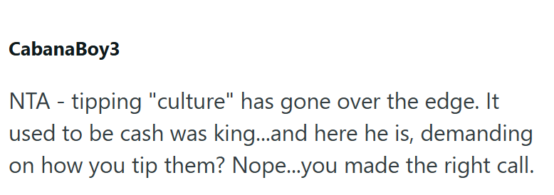 CabanaBoy3 NTA - tipping "culture" has gone over the edge. It used to be cash was king...and here he is, demanding on how you tip them? Nope...you made the right call.