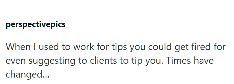perspectivepics When I used to work for tips you could get fired for even suggesting to clients to tip you. Times have changed...