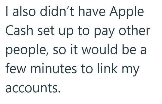 I also didn't have Apple Cash set up to pay other people, so it would be a few minutes to link my accounts.