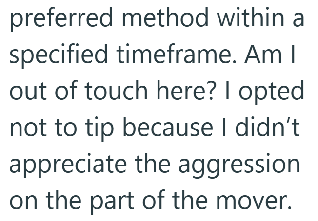 preferred method within a specified timeframe. Am I out of touch here? I opted not to tip because I didn't appreciate the aggression on the part of the mover.