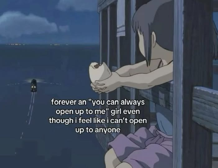 forever an "you can always open up to me" girl even though i feel like i can't open up to anyone