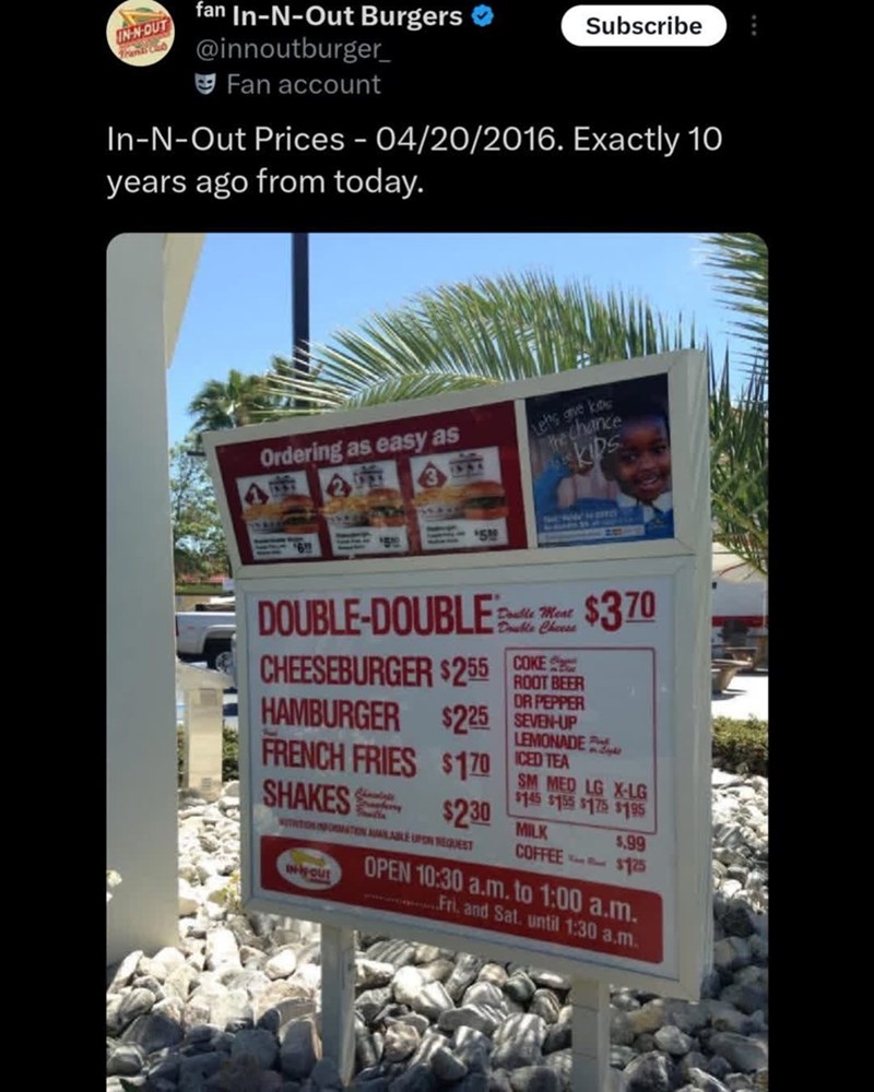 IN-N-OUT fan In-N-Out Burgers @innoutburger Fan account Subscribe In-N-Out Prices - 04/20/2016. Exactly 10 years ago from today. Ordering as easy as Let's give kios the chance kips Double Meat DOUBLE-DOUBLE $370 COKE CHEESEBURGER $255 ROOT BEER HAMBURGER DR PEPPER $225 SEVEN-UP FRENCH FRIES $170 SHAKES LEMONADE ICED TEA SM MED LG X-LG $145 $155 $175 $195 $230 MILK WITHITION INFORMATION AVAILABLE UPON REQUEST IN-OUT 5.99 COFFEE $125 OPEN 10:30 a.m. to 1:00 a.m. Fri. and Sat. until 1:30 a.m.