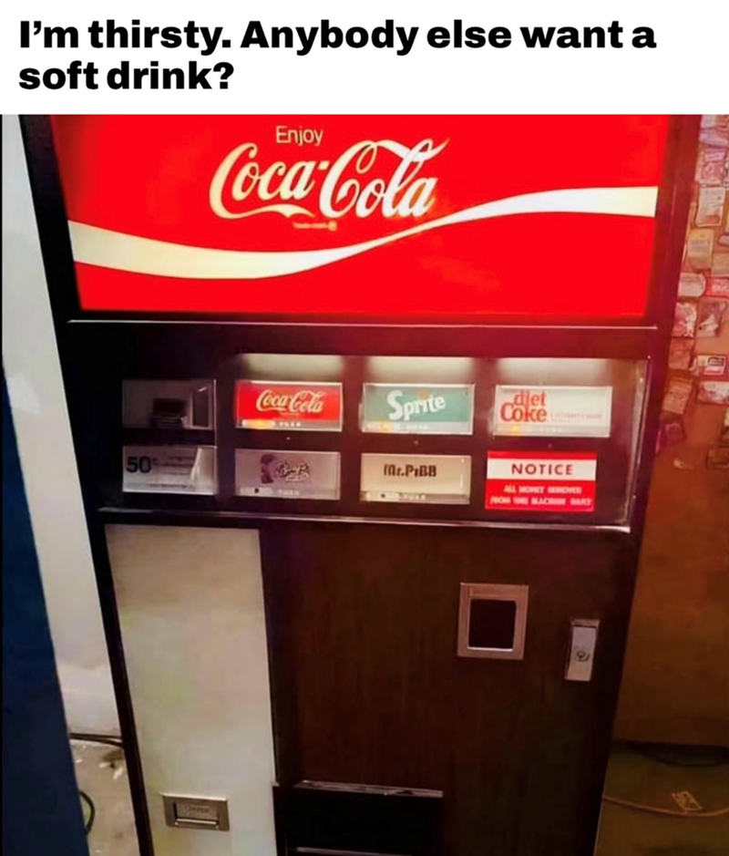 I'm thirsty. Anybody else want a soft drink? Enjoy Coca-Cola 50% Coca-Cola Sprite djet Coke Mr.PiBB NOTICE ALL MONEY SHORE FROM MACHARY