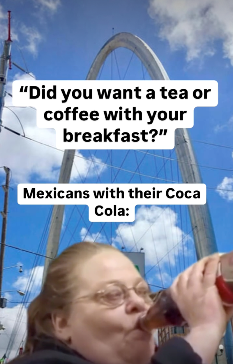 "Did you want a tea or coffee with your breakfast?" Mexicans with their Coca Cola:
