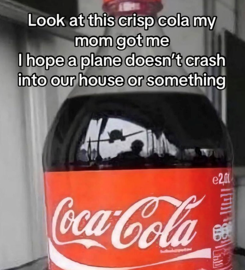 Look at this crisp cola my mom got me I hope a plane doesn't crash into our house or something Coca-Cola e2 Ch