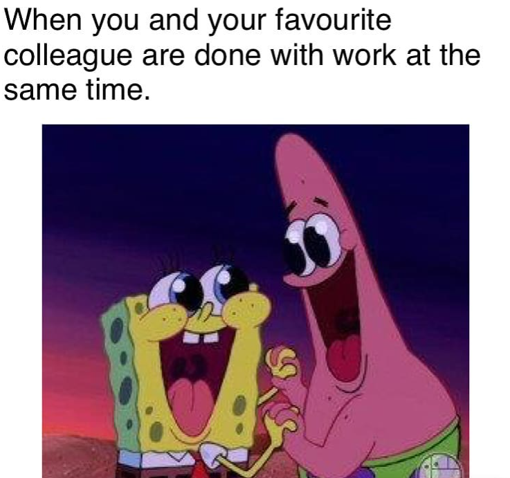 When you and your favourite colleague are done with work at the same time.