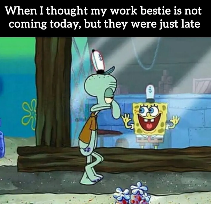 When I thought my work bestie is not coming today, but they were just late