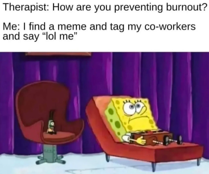 Therapist: How are you preventing burnout? Me: I find a meme and tag my co-workers and say "lol me"