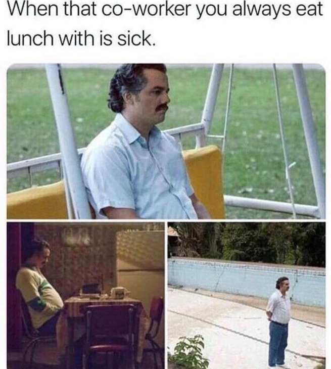 When that co-worker you always eat lunch with is sick.