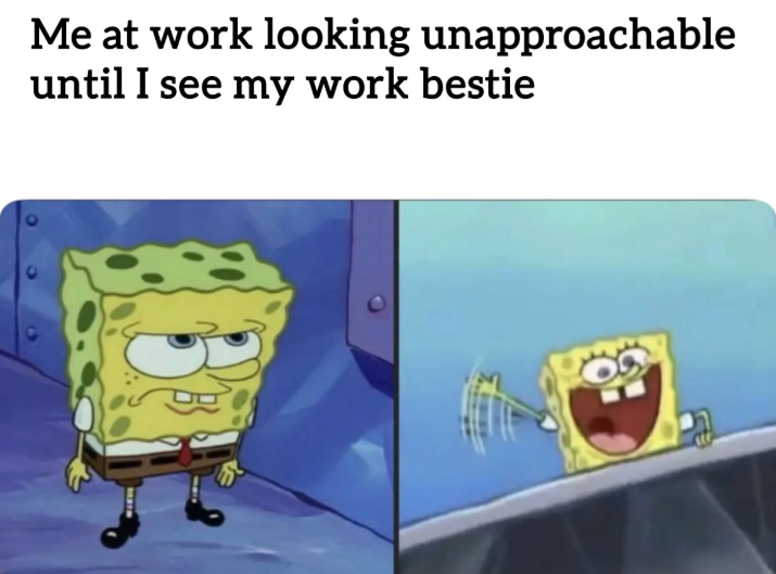 Me at work looking unapproachable until I see my work bestie