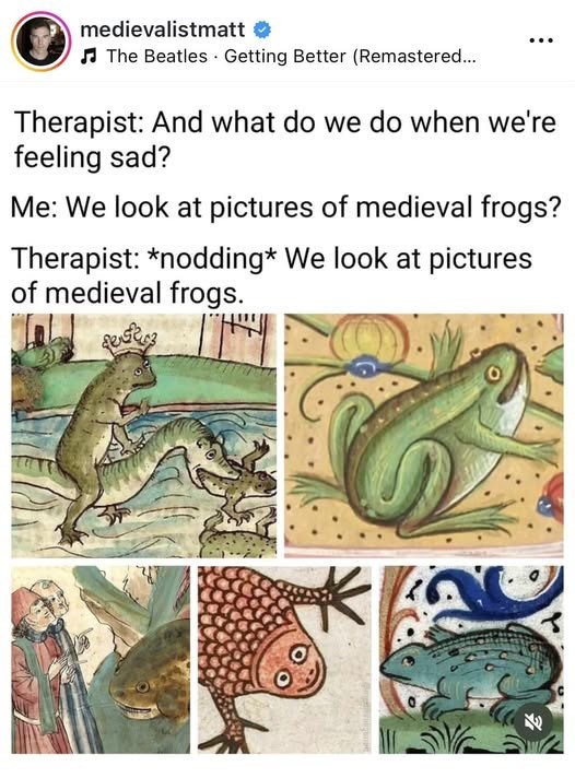 medievalistmatt ❤ The Beatles Getting Better (Remastered... Therapist: And what do we do when we're feeling sad? Me: We look at pictures of medieval frogs? Therapist: *nodding* We look at pictures of medieval frogs.