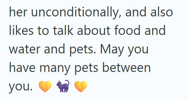 her unconditionally, and also likes to talk about food and water and pets. May you have many pets between you.