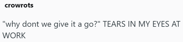 crowrots "why dont we give it a go?" TEARS IN MY EYES AT WORK